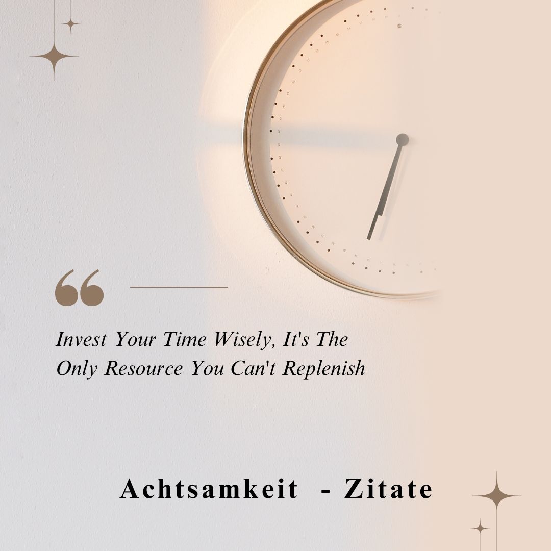 "Invest Your Time Wisely. It's The Only Resource You Can't Replenish" auf der linken Seite des Bildes mit der Überschrift Achtsamkeit-Zitate. In der oberen rechten Ecke eine stilisierte runde Uhr mit Zeigern. Hintergrund ein Farbverlauf von links grau zu rechts hellbeige.